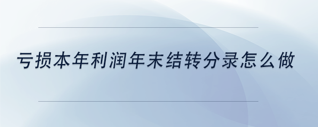 虧損本年利潤年末結(jié)轉(zhuǎn)分錄怎么做