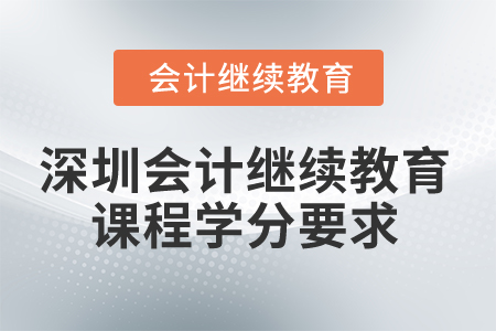 2024年深圳會計人員繼續(xù)教育課程學分要求