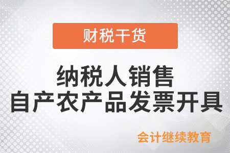 納稅人銷售自產(chǎn)農(nóng)產(chǎn)品開具發(fā)票是如何規(guī)定的,？