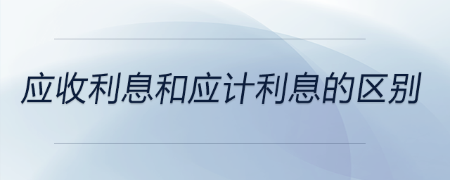 應(yīng)收利息和應(yīng)計(jì)利息的區(qū)別