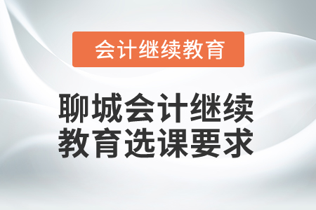 2024年聊城會計人員繼續(xù)教育選課要求