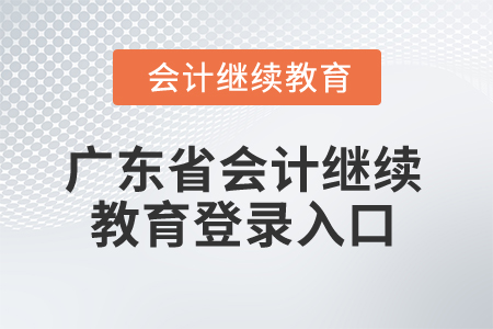 2024年廣東省會(huì)計(jì)繼續(xù)教育登錄入口在哪,？