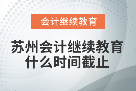 2024年蘇州會計人員繼續(xù)教育什么時間截止？