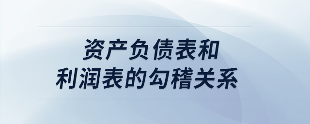 資產(chǎn)負債表和利潤表的勾稽關(guān)系