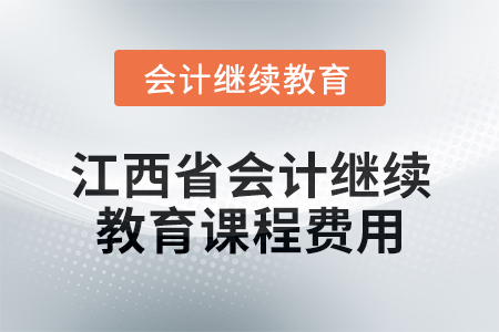 2025年江西省會計繼續(xù)教育課程費用要求