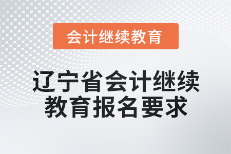 2025年遼寧省會計人員繼續(xù)教育報名要求