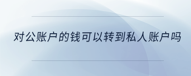 對公賬戶的錢可以轉到私人賬戶嗎