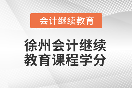 2024年徐州會計繼續(xù)教育課程學(xué)分要求