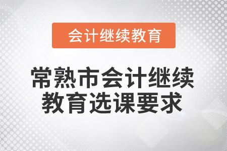 2024年常熟市會(huì)計(jì)繼續(xù)教育選課學(xué)習(xí)要求