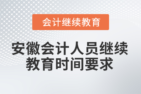 2024年安徽會計人員繼續(xù)教育時間要求