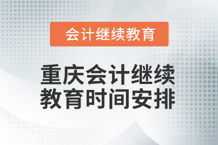 2024年度重慶會(huì)計(jì)繼續(xù)教育時(shí)間安排