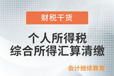 個人所得稅綜合所得匯算清繳的內(nèi)容是什么,？