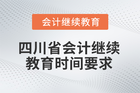 2024年四川省會計(jì)人員繼續(xù)教育時(shí)間要求