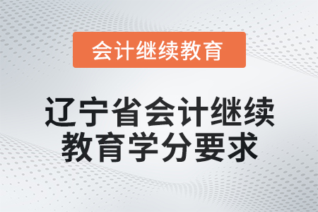 2025年遼寧省會(huì)計(jì)人員繼續(xù)教育學(xué)分要求