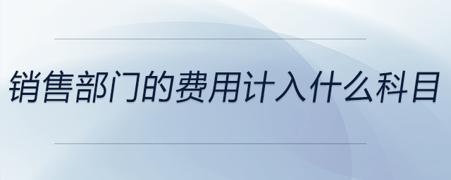 銷售部門的費(fèi)用計入什么科目