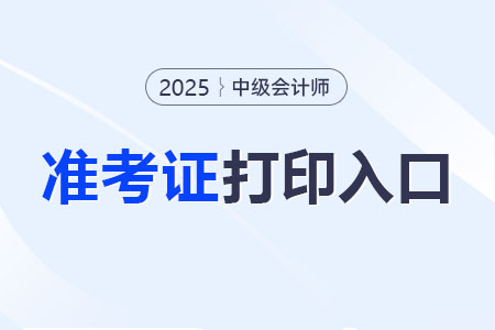 2025年中級會計準(zhǔn)考證打印入口在哪,？