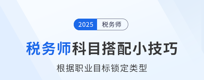 稅務(wù)師科目搭配小技巧：根據(jù)職業(yè)目標(biāo)鎖定類型