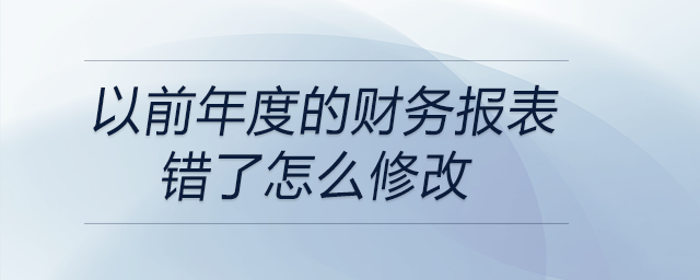 以前年度的財(cái)務(wù)報(bào)表錯(cuò)了怎么修改