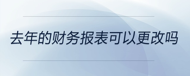 去年的財(cái)務(wù)報(bào)表可以更改嗎