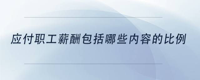 中級(jí)會(huì)計(jì)應(yīng)付職工薪酬包括哪些內(nèi)容的比例