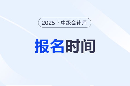 2025年中級會(huì)計(jì)師報(bào)名時(shí)間確定了嗎,？具體哪天開始？