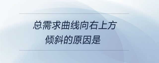 總需求曲線向右上方傾斜的原因是