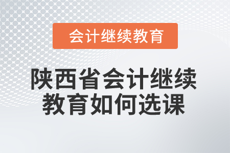 2024年陜西省會計繼續(xù)教育如何選課,？