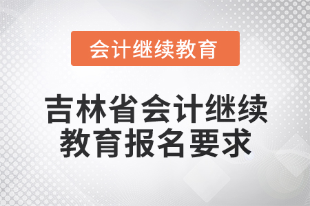 2025年吉林省會計(jì)網(wǎng)絡(luò)繼續(xù)教育報名要求