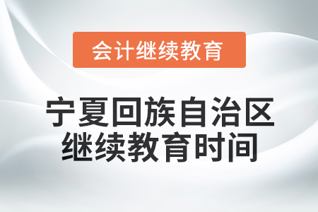 2025年寧夏回族自治區(qū)會(huì)計(jì)專(zhuān)業(yè)人員繼續(xù)教育時(shí)間安排