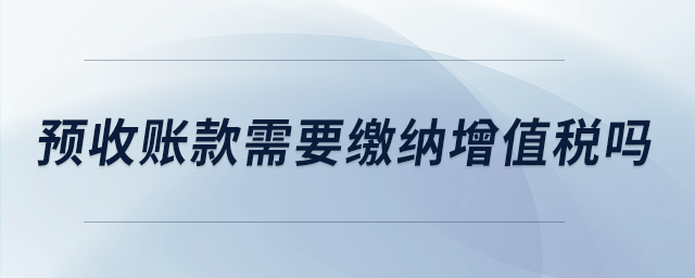 預(yù)收賬款需要繳納增值稅嗎