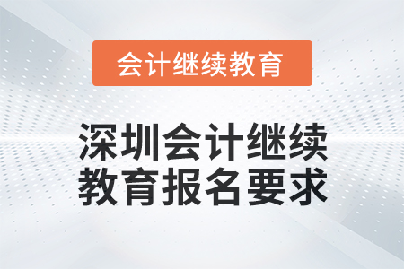 2024年度深圳會(huì)計(jì)繼續(xù)教育報(bào)名要求