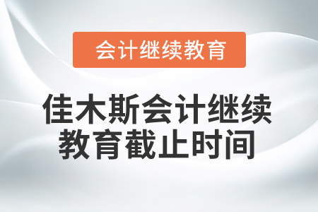 2024年黑龍江省佳木斯市會計繼續(xù)教育截止時間