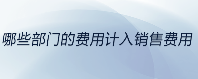 哪些部門的費用計入銷售費用