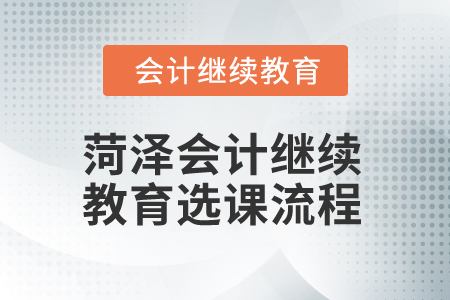 2024年山東菏澤會(huì)計(jì)繼續(xù)教育選課流程