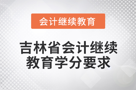 2025年吉林省會計專業(yè)人員繼續(xù)教育學分要求