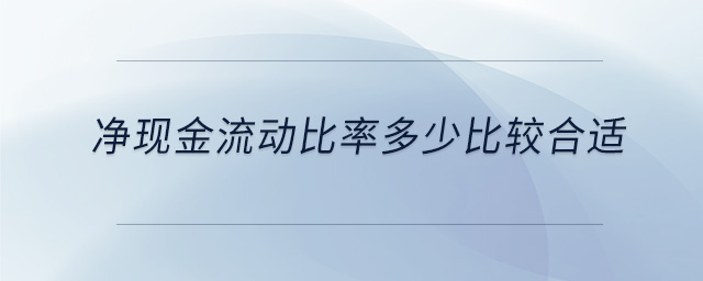 凈現(xiàn)金流動(dòng)比率多少比較合適