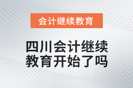 2025年四川會計繼續(xù)教育開始了嗎,？