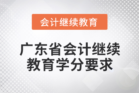 2024年廣東省會(huì)計(jì)專業(yè)人員繼續(xù)教育學(xué)分要求