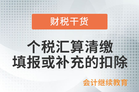 個(gè)稅匯算清繳時(shí)填報(bào)或補(bǔ)充的扣除有哪些？