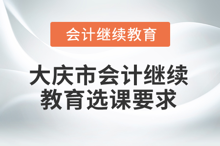 2024年黑龍江省大慶市會(huì)計(jì)繼續(xù)教育選課要求