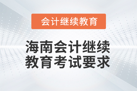 2024年海南省會計繼續(xù)教育考試有哪些要求,？