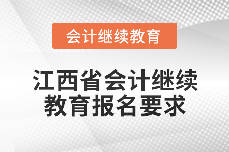 2025年江西省會(huì)計(jì)專業(yè)技術(shù)人員繼續(xù)教育報(bào)名要求