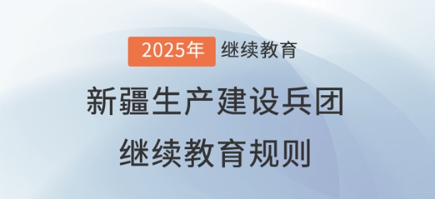 2025年新疆生產(chǎn)建設兵團會計繼續(xù)教育規(guī)則概述