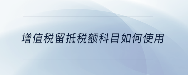 增值稅留抵稅額科目如何使用