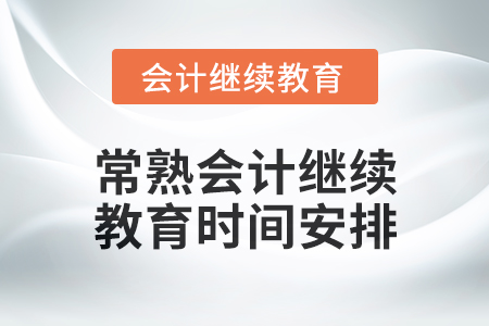 2024年常熟東奧會計(jì)繼續(xù)教育時間安排