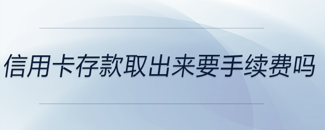 信用卡存款取出來要手續(xù)費(fèi)嗎