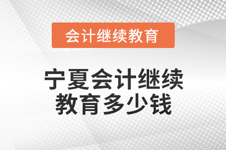 2025年寧夏會(huì)計(jì)繼續(xù)教育多少錢？