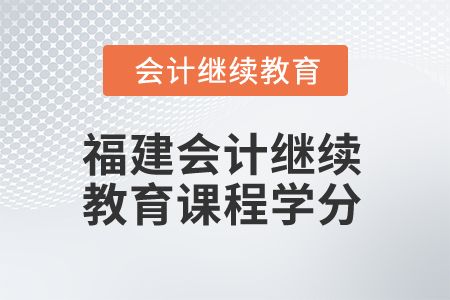 2025年福建會計繼續(xù)教育課程學(xué)分