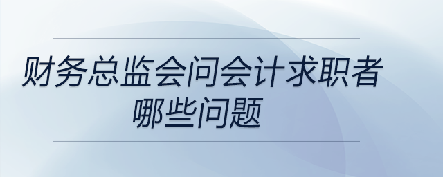 財(cái)務(wù)總監(jiān)在面試會(huì)計(jì)求職者時(shí)都會(huì)問哪些問題,？DeepSeek告訴你