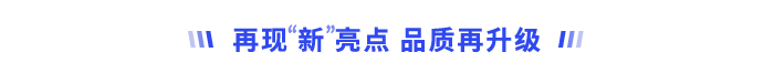 再現(xiàn)“新”亮點,，品質(zhì)再升級